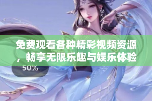 免费观看各种精彩视频资源，畅享无限乐趣与娱乐体验