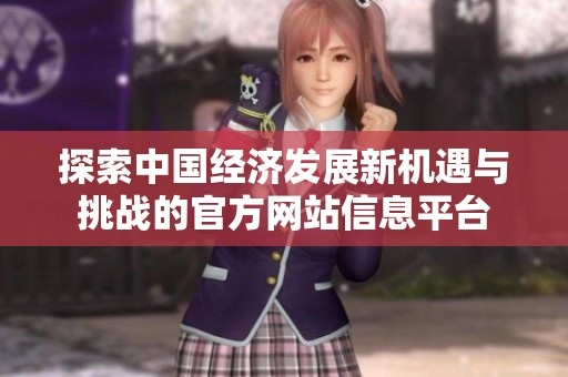 探索中国经济发展新机遇与挑战的官方网站信息平台