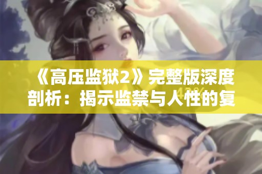 《高压监狱2》完整版深度剖析：揭示监禁与人性的复杂交织