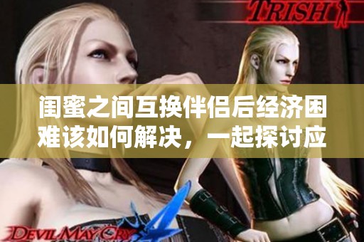 闺蜜之间互换伴侣后经济困难该如何解决，一起探讨应对之道
