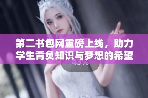第二书包网重磅上线，助力学生背负知识与梦想的希望之旅