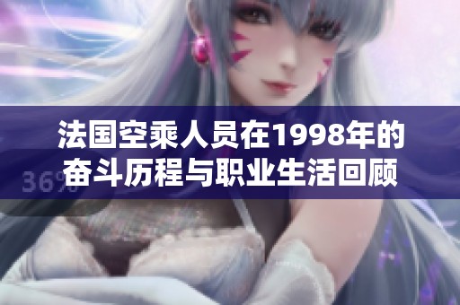法国空乘人员在1998年的奋斗历程与职业生活回顾