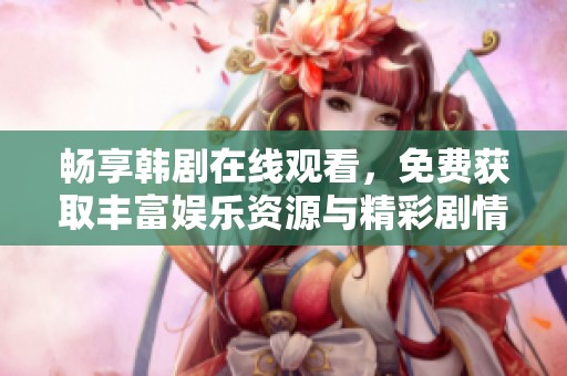 畅享韩剧在线观看，免费获取丰富娱乐资源与精彩剧情体验