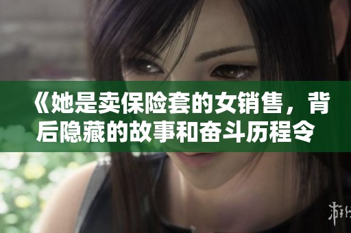 《她是卖保险套的女销售，背后隐藏的故事和奋斗历程令人感动》