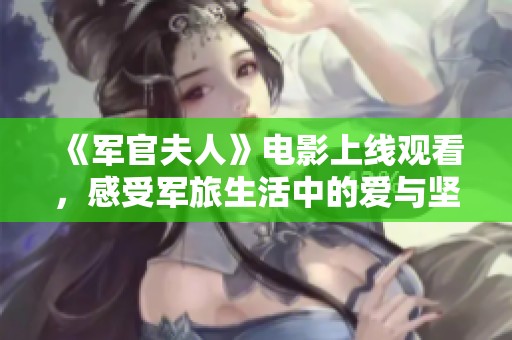 《军官夫人》电影上线观看，感受军旅生活中的爱与坚韧之美