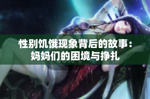 性别饥饿现象背后的故事：妈妈们的困境与挣扎