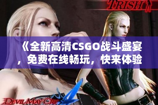 《全新高清CSGO战斗盛宴，免费在线畅玩，快来体验最激烈的对抗》