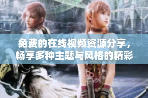 免费的在线视频资源分享，畅享多种主题与风格的精彩内容