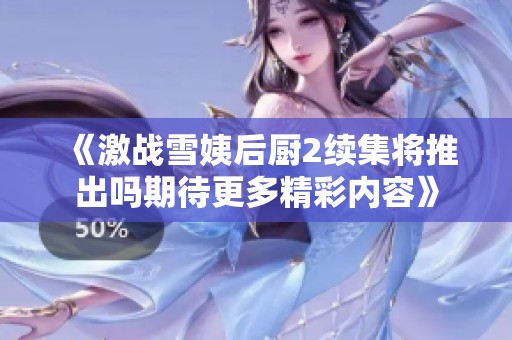 《激战雪姨后厨2续集将推出吗期待更多精彩内容》