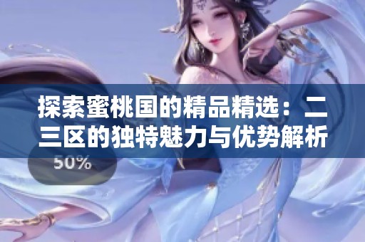 探索蜜桃国的精品精选：二三区的独特魅力与优势解析