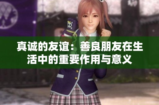 真诚的友谊：善良朋友在生活中的重要作用与意义