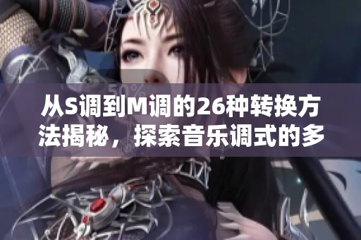 从S调到M调的26种转换方法揭秘，探索音乐调式的多样性与魅力