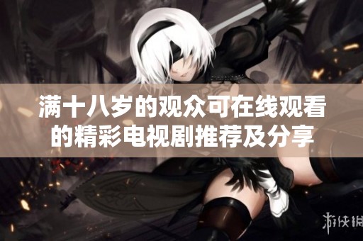 满十八岁的观众可在线观看的精彩电视剧推荐及分享