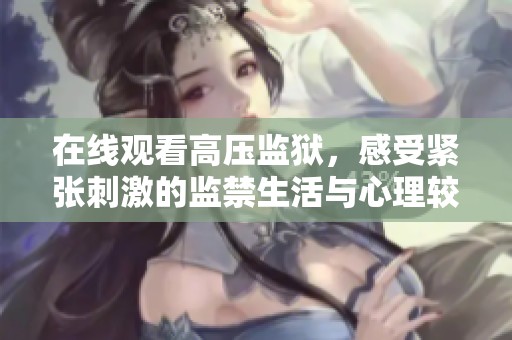 在线观看高压监狱，感受紧张刺激的监禁生活与心理较量