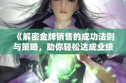 《解密金牌销售的成功法则与策略，助你轻松达成业绩目标》