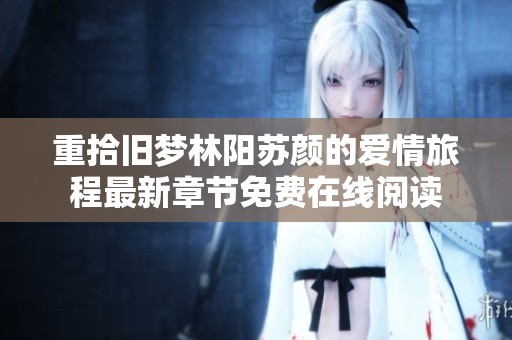重拾旧梦林阳苏颜的爱情旅程最新章节免费在线阅读