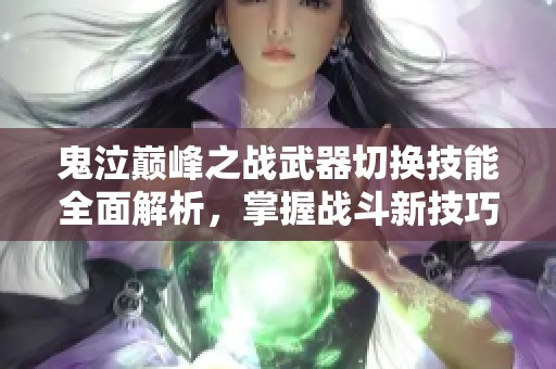 鬼泣巅峰之战武器切换技能全面解析，掌握战斗新技巧