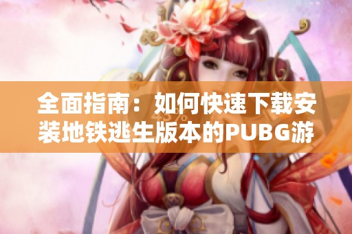 全面指南：如何快速下载安装地铁逃生版本的PUBG游戏攻略