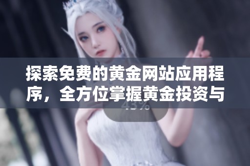 探索免费的黄金网站应用程序，全方位掌握黄金投资与市场动态