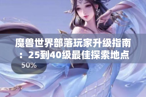 魔兽世界部落玩家升级指南：25到40级最佳探索地点推荐