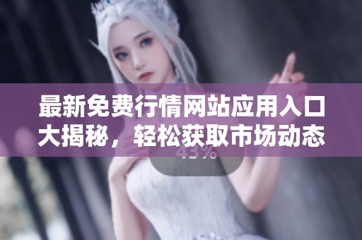 最新免费行情网站应用入口大揭秘，轻松获取市场动态信息