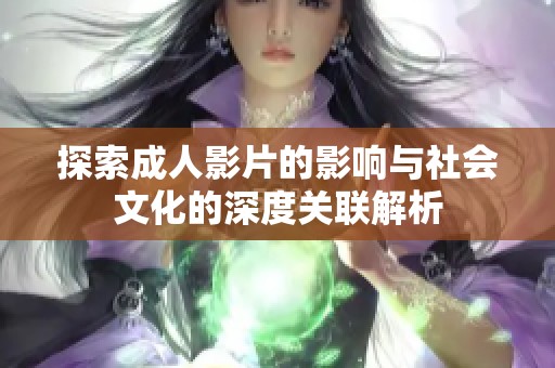 探索成人影片的影响与社会文化的深度关联解析