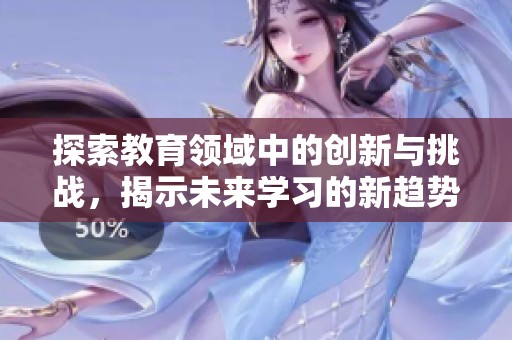 探索教育领域中的创新与挑战，揭示未来学习的新趋势与机遇