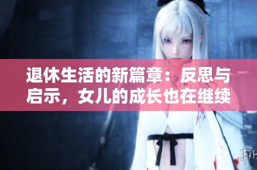 退休生活的新篇章：反思与启示，女儿的成长也在继续
