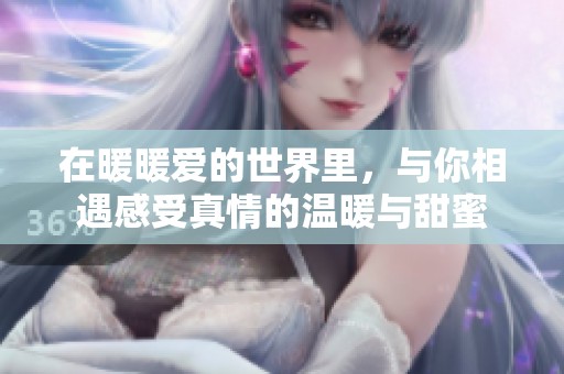 在暖暖爱的世界里，与你相遇感受真情的温暖与甜蜜
