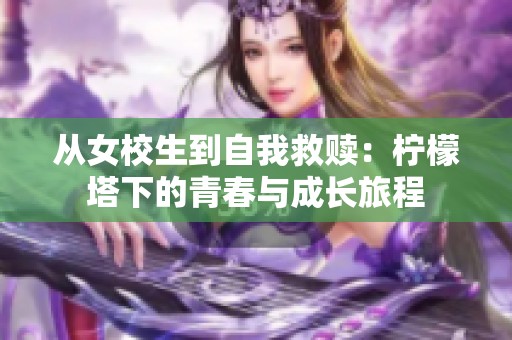 从女校生到自我救赎：柠檬塔下的青春与成长旅程