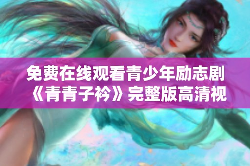 免费在线观看青少年励志剧《青青子衿》完整版高清视频资源分享