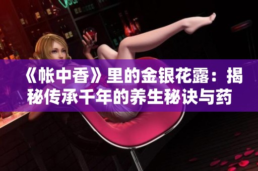 《帐中香》里的金银花露：揭秘传承千年的养生秘诀与药用价值