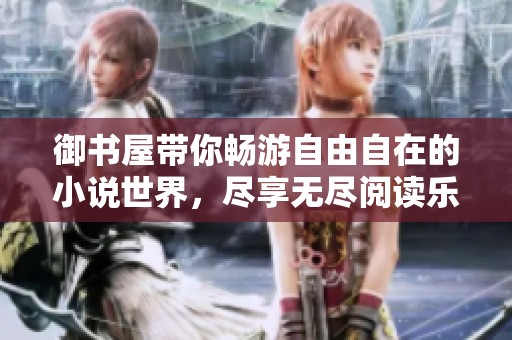 御书屋带你畅游自由自在的小说世界，尽享无尽阅读乐趣