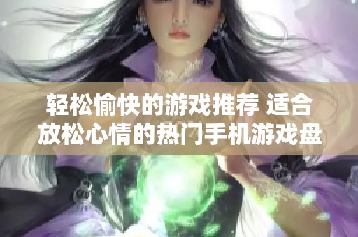 轻松愉快的游戏推荐 适合放松心情的热门手机游戏盘点