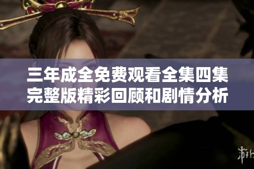 三年成全免费观看全集四集完整版精彩回顾和剧情分析