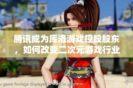 腾讯成为库洛游戏控股股东，如何改变二次元游戏行业格局？