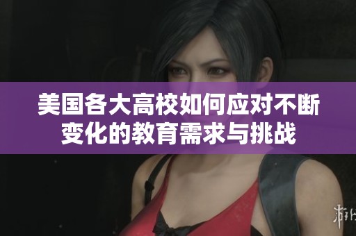 美国各大高校如何应对不断变化的教育需求与挑战