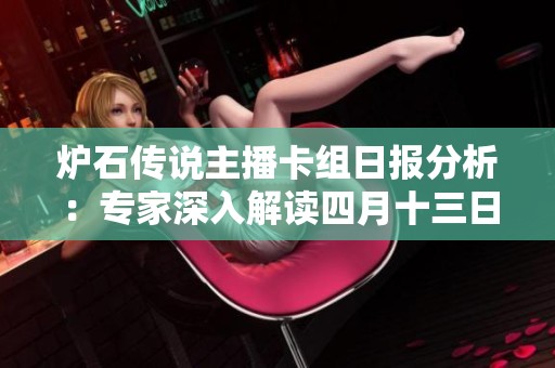 炉石传说主播卡组日报分析：专家深入解读四月十三日国服动态