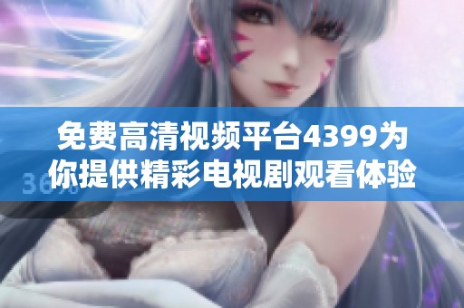 免费高清视频平台4399为你提供精彩电视剧观看体验