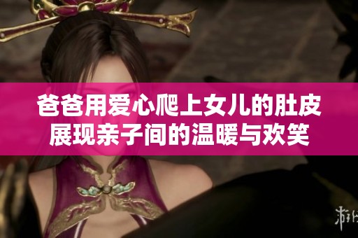爸爸用爱心爬上女儿的肚皮展现亲子间的温暖与欢笑
