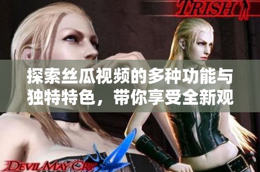 探索丝瓜视频的多种功能与独特特色，带你享受全新观看体验