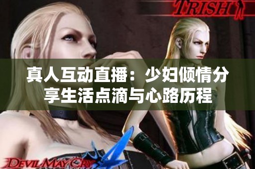真人互动直播：少妇倾情分享生活点滴与心路历程