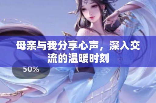 母亲与我分享心声，深入交流的温暖时刻