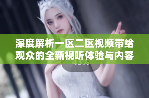 深度解析一区二区视频带给观众的全新视听体验与内容转型