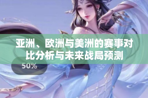 亚洲、欧洲与美洲的赛事对比分析与未来战局预测