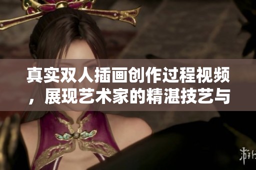 真实双人插画创作过程视频，展现艺术家的精湛技艺与创意灵感