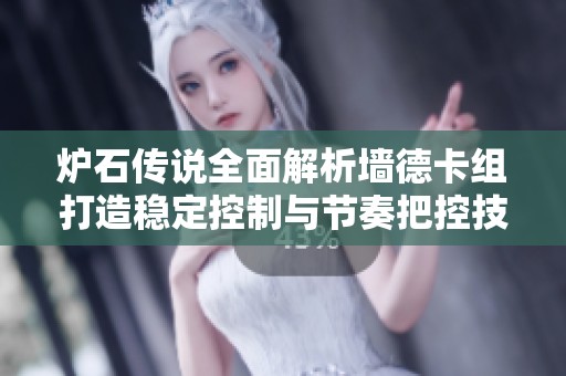 炉石传说全面解析墙德卡组打造稳定控制与节奏把控技巧