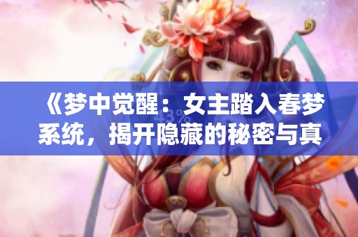 《梦中觉醒：女主踏入春梦系统，揭开隐藏的秘密与真相》