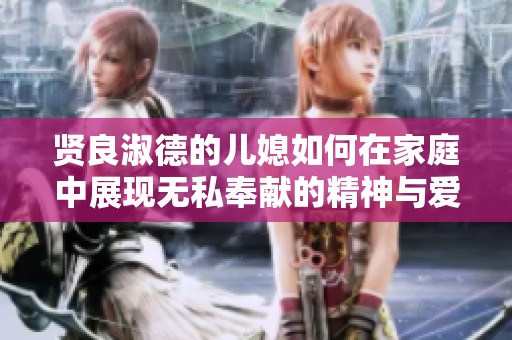 贤良淑德的儿媳如何在家庭中展现无私奉献的精神与爱的力量