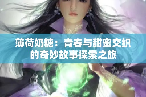 薄荷奶糖：青春与甜蜜交织的奇妙故事探索之旅